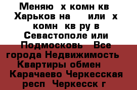 Меняю 4х комн кв. Харьков на 1,2 или 3х комн. кв-ру в Севастополе или Подмосковь - Все города Недвижимость » Квартиры обмен   . Карачаево-Черкесская респ.,Черкесск г.